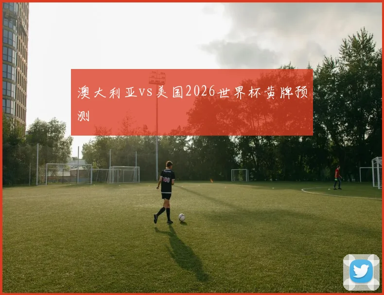 澳大利亚vs美国2026世界杯黄牌预测