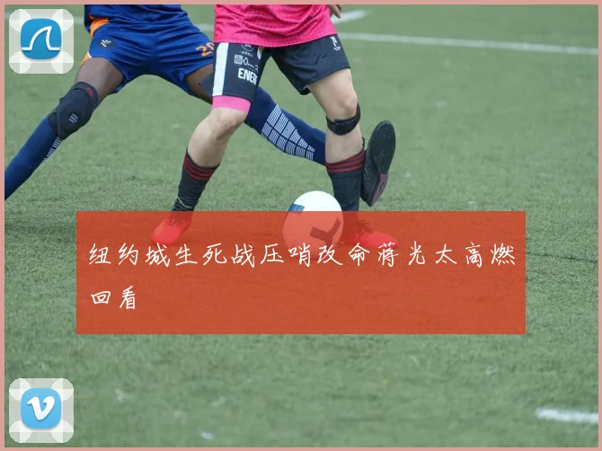 纽约城生死战压哨改命蒋光太高燃回看