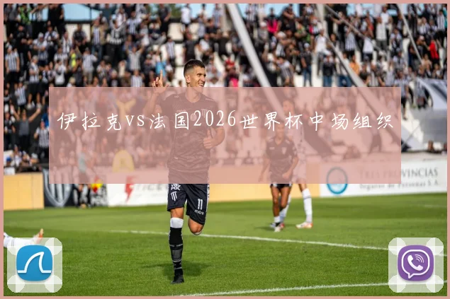 伊拉克vs法国2026世界杯中场组织