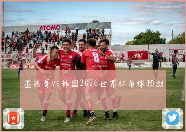 墨西哥vs韩国2026世界杯角球预测