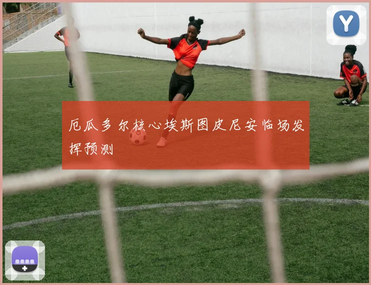 厄瓜多尔核心埃斯图皮尼安临场发挥预测
