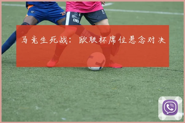 马竞生死战：欧联杯席位悬念对决