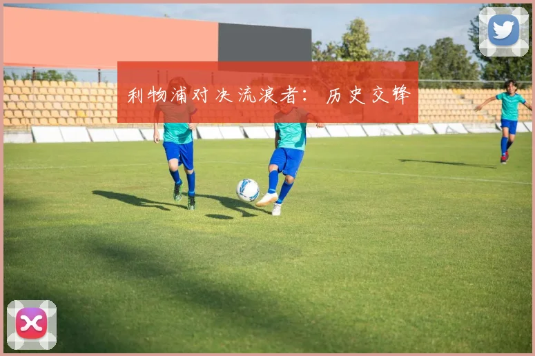 利物浦对决流浪者：历史交锋