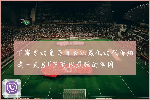下赛季的皇马将会以最低的代价组建一支后C罗时代最强的军团