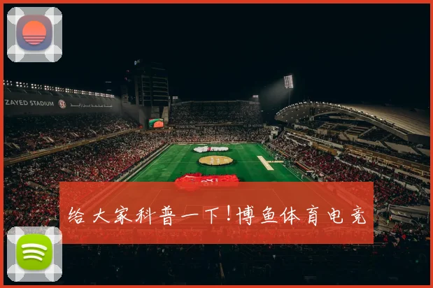 给大家科普一下!博鱼体育电竞