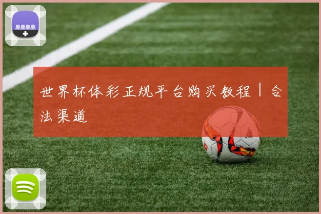 世界杯体彩正规平台购买教程｜合法渠道