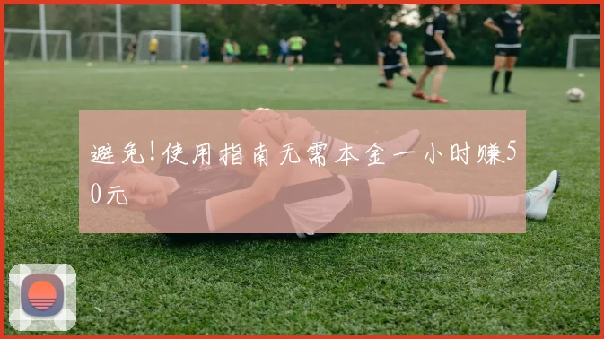 避免!使用指南无需本金一小时赚50元
