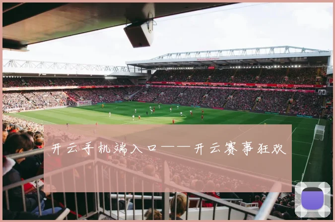 开云手机端入口——开云赛事狂欢
