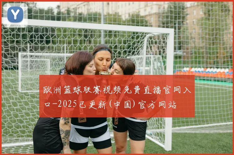 欧洲篮球联赛视频免费直播官网入口-2025已更新(中国)官方网站