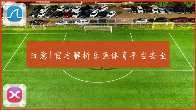 注意!官方解析乐鱼体育平台安全