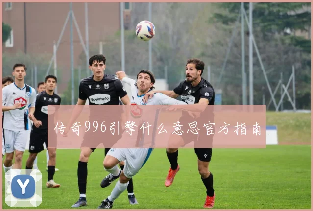 传奇996引擎什么意思官方指南