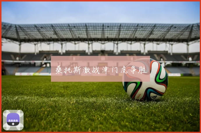 桑托斯激战津门虎争胜