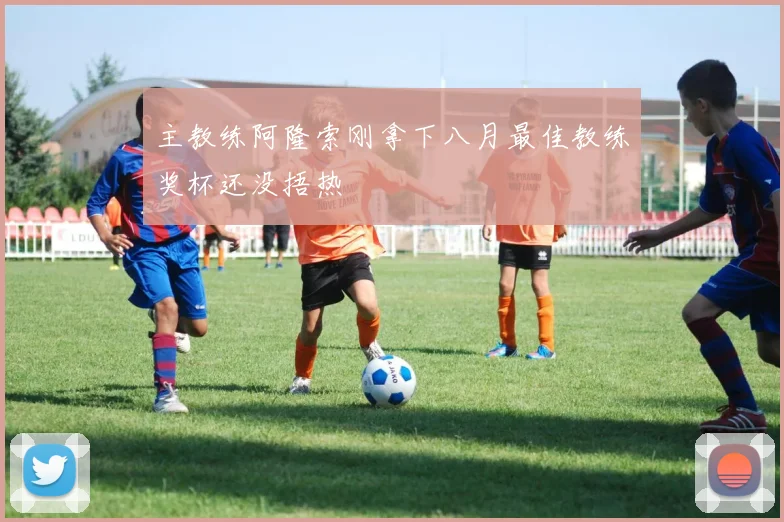 主教练阿隆索刚拿下八月最佳教练奖杯还没捂热