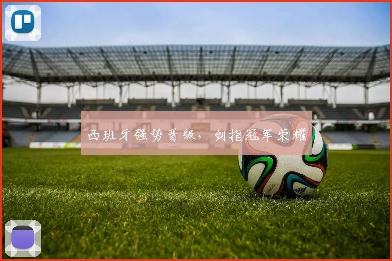 西班牙强势晋级，剑指冠军荣耀