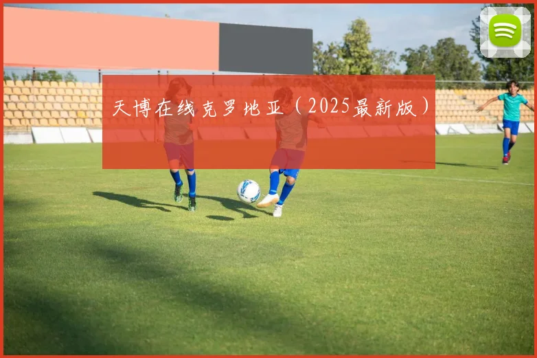 天博在线克罗地亚（2025最新版）