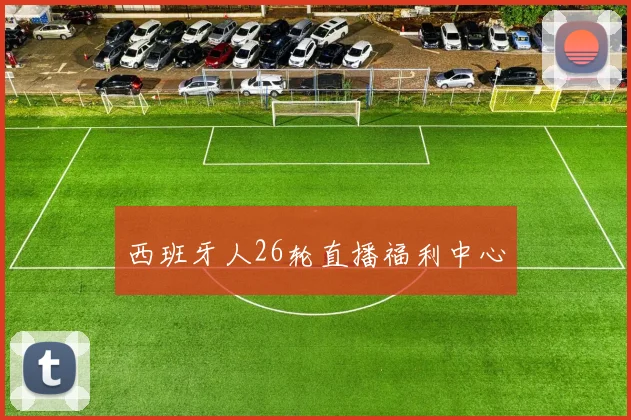 西班牙人26轮直播福利中心
