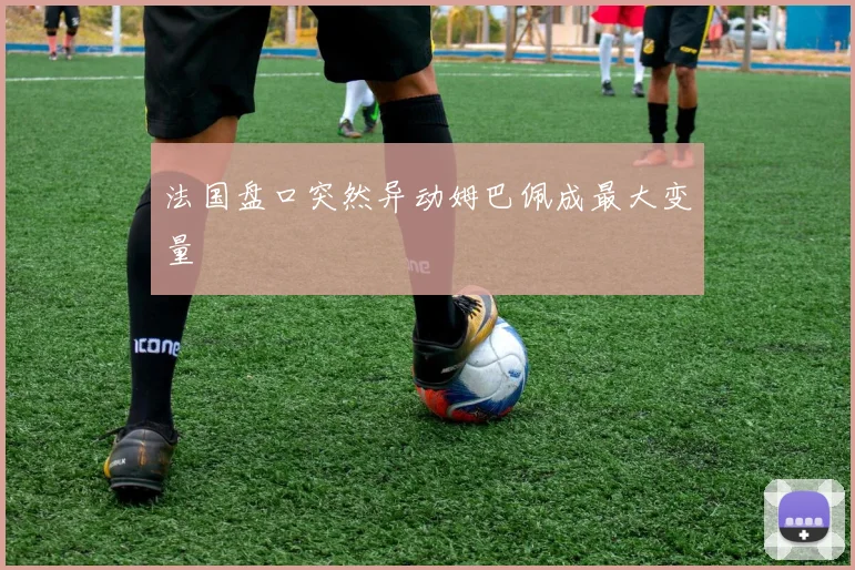 法国盘口突然异动姆巴佩成最大变量