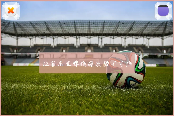 拉菲尼亚锋线爆发势不可挡
