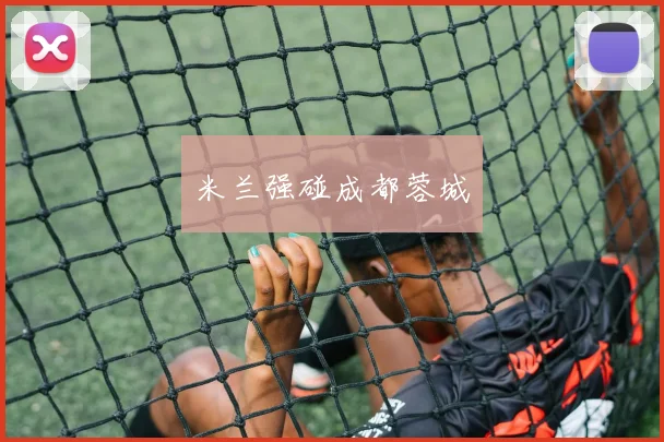 米兰强碰成都蓉城