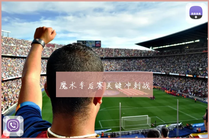 魔术季后赛关键冲刺战