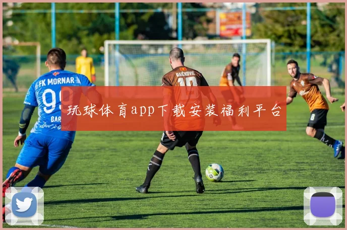 玩球体育app下载安装福利平台