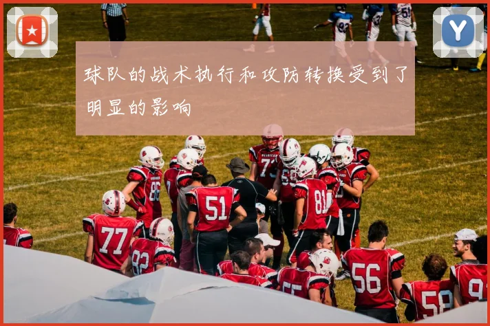 球队的战术执行和攻防转换受到了明显的影响