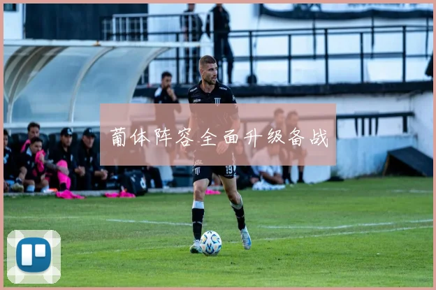 葡体阵容全面升级备战