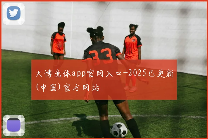 火博竞体app官网入口-2025已更新(中国)官方网站