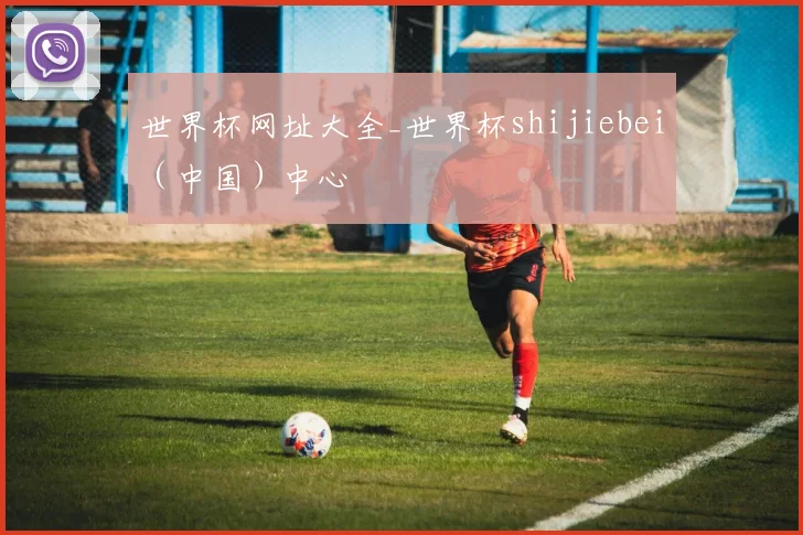 世界杯网址大全_世界杯shijiebei（中国）中心