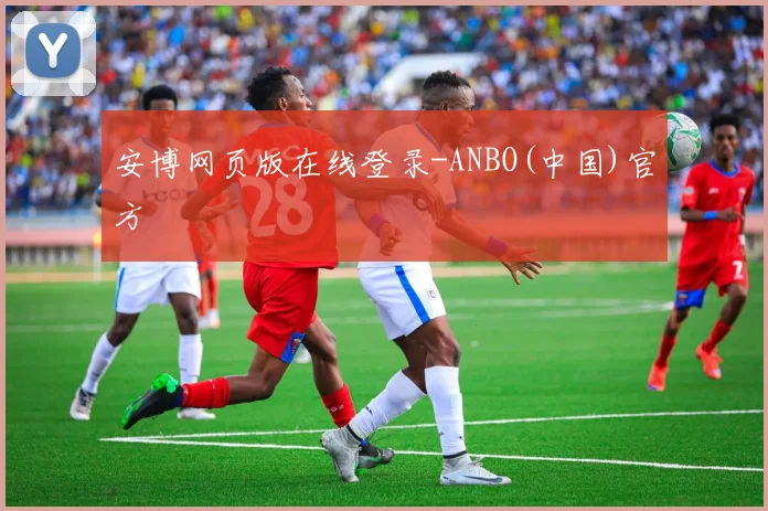 安博网页版在线登录-ANBO(中国)官方