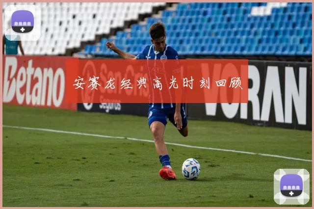 安赛龙经典高光时刻回顾