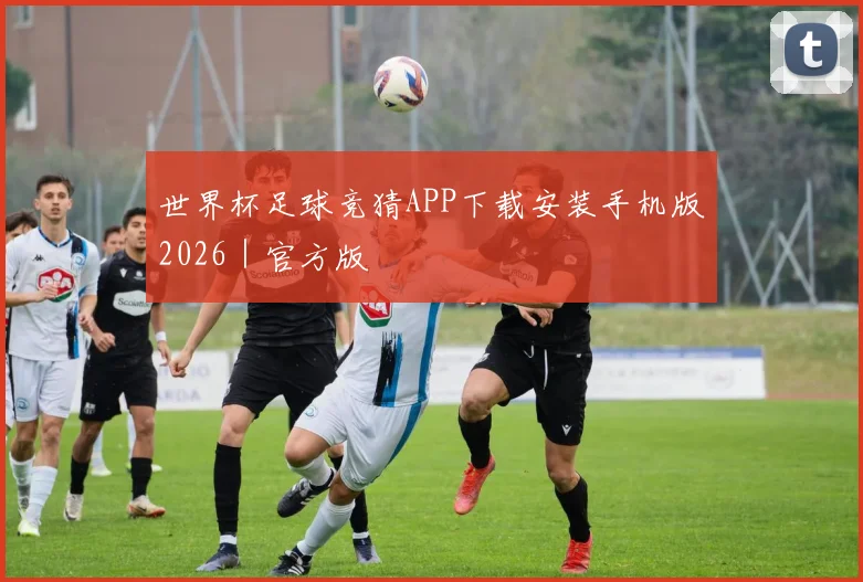 世界杯足球竞猜APP下载安装手机版2026｜官方版