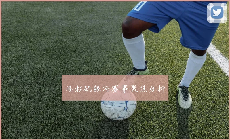 洛杉矶银河赛事聚焦分析
