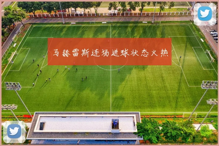 马赫雷斯连场进球状态火热