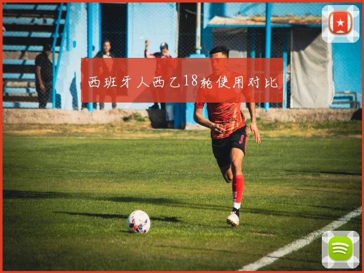 西班牙人西乙18轮使用对比