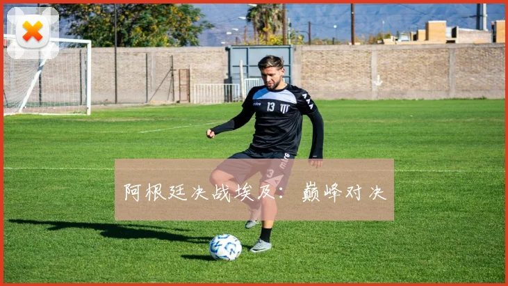 阿根廷决战埃及：巅峰对决