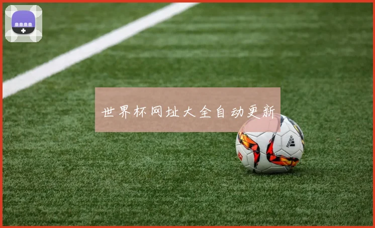 世界杯网址大全自动更新