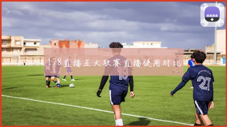 178直播五大联赛直播使用对比