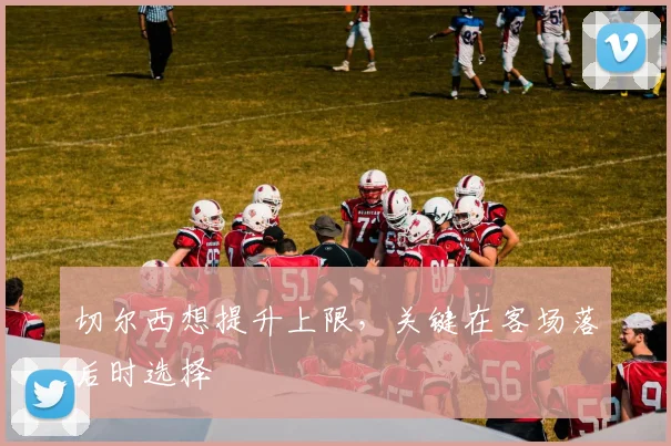 切尔西想提升上限，关键在客场落后时选择