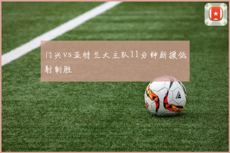 门兴vs亚特兰大主队11分钟新援低射制胜