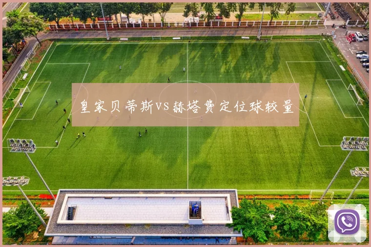 皇家贝蒂斯vs赫塔费定位球较量
