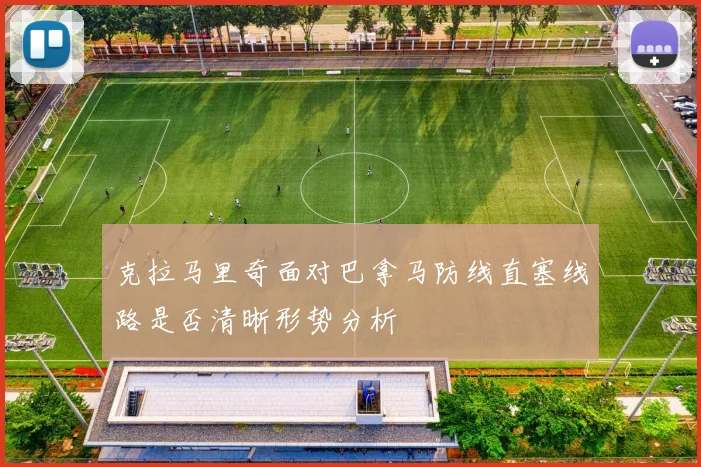 克拉马里奇面对巴拿马防线直塞线路是否清晰形势分析
