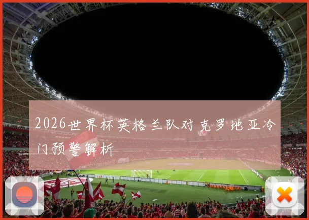 2026世界杯英格兰队对克罗地亚冷门预警解析