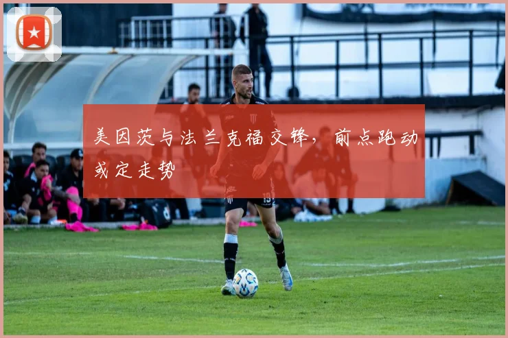 美因茨与法兰克福交锋,前点跑动或定走势