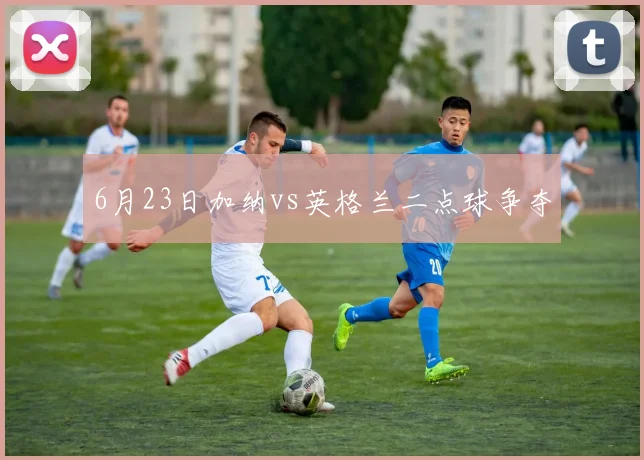 6月23日加纳vs英格兰二点球争夺