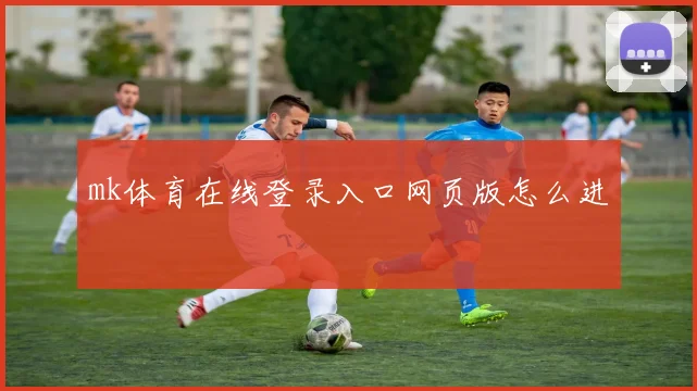 mk体育在线登录入口网页版怎么进