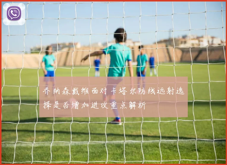 乔纳森戴维面对卡塔尔防线远射选择是否增加进攻重点解析