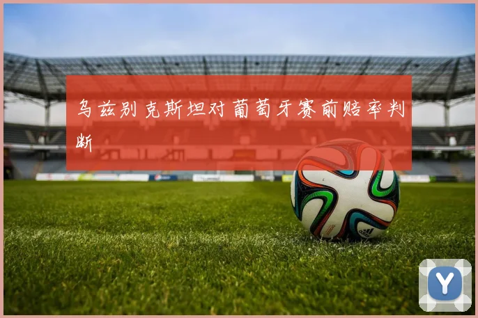乌兹别克斯坦对葡萄牙赛前赔率判断