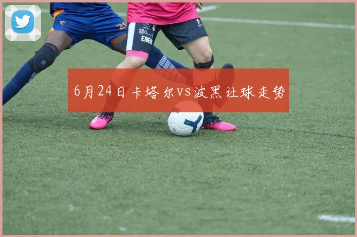 6月24日卡塔尔vs波黑让球走势
