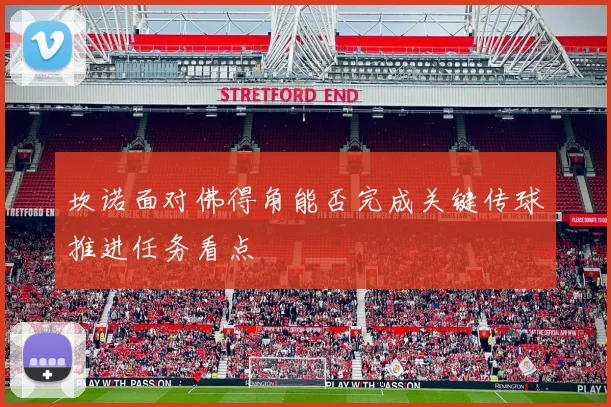 坎诺面对佛得角能否完成关键传球推进任务看点